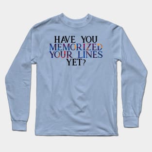 Have you Memorized Your Lines Yet? Long Sleeve T-Shirt